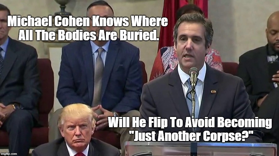 "Michael Cohen Knows Where The Bodies Are Buried" | Michael Cohen Knows Where All The Bodies Are Buried. Will He Flip To Avoid Becoming "Just Another Corpse?" | image tagged in michael cohen,consigliere,mafia don,deplorable donald,dishonorable donald,devious donald | made w/ Imgflip meme maker