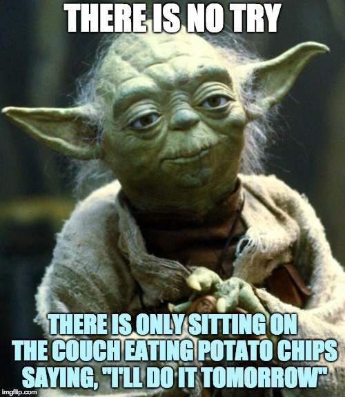 Star Wars Yoda Meme | THERE IS NO TRY; THERE IS ONLY SITTING ON THE COUCH EATING POTATO CHIPS SAYING, "I'LL DO IT TOMORROW" | image tagged in memes,star wars yoda,laziness,funny,yoda wisdom,advice yoda | made w/ Imgflip meme maker