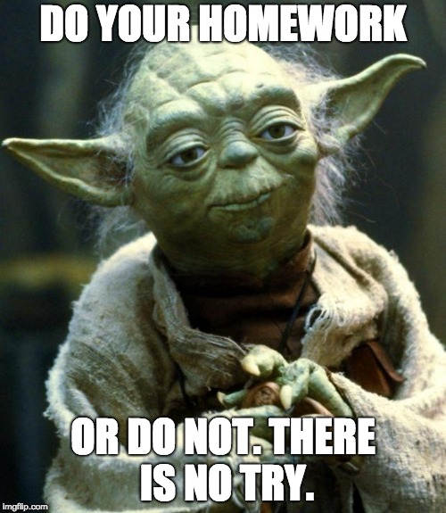 Yoda has a point... | DO YOUR HOMEWORK; OR DO NOT. THERE IS NO TRY. | image tagged in memes,star wars yoda,do or do not there is no try,homework memes,homework,funny | made w/ Imgflip meme maker