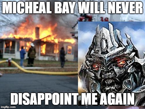 Disaster Girl | MICHEAL BAY WILL NEVER; DISAPPOINT ME AGAIN | image tagged in memes,disaster girl | made w/ Imgflip meme maker