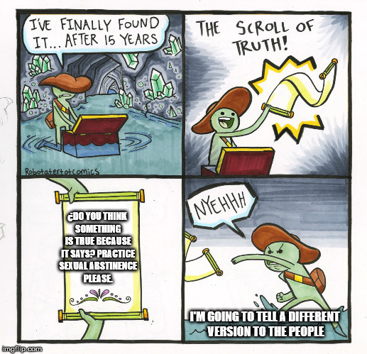 The Scroll Of Truth | ¿DO YOU THINK SOMETHING IS TRUE BECAUSE IT SAYS? PRACTICE SEXUAL ABSTINENCE PLEASE. I'M GOING TO TELL A DIFFERENT VERSION TO THE PEOPLE | image tagged in memes,the scroll of truth | made w/ Imgflip meme maker