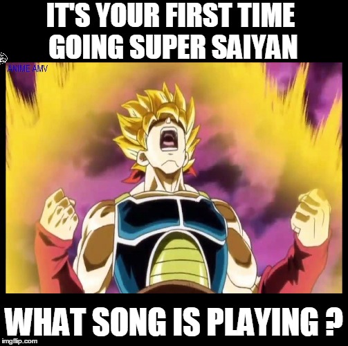 What Song Would it Be? | IT'S YOUR FIRST TIME GOING SUPER SAIYAN; WHAT SONG IS PLAYING ? | image tagged in anime,anime meme,bardock,dragon ball z,dragon ball super,dragonball | made w/ Imgflip meme maker