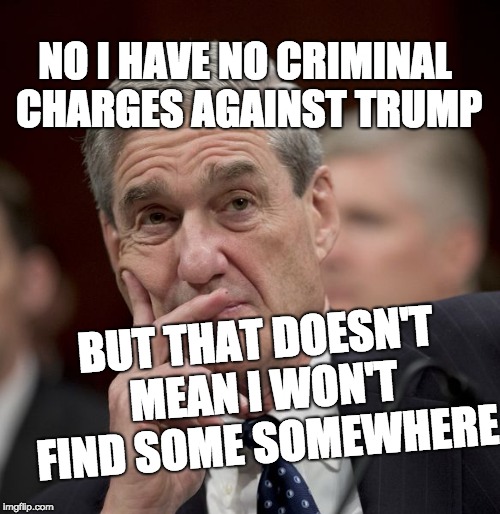 Special Council Robert Mueller | NO I HAVE NO CRIMINAL CHARGES AGAINST TRUMP; BUT THAT DOESN'T MEAN I WON'T FIND SOME SOMEWHERE | image tagged in special council robert mueller | made w/ Imgflip meme maker