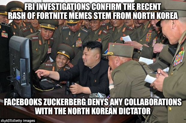 kim jong un's computer  | FBI INVESTIGATIONS CONFIRM THE RECENT RASH OF FORTNITE MEMES STEM FROM NORTH KOREA; FACEBOOKS ZUCKERBERG DENYS ANY COLLABORATIONS WITH THE NORTH KOREAN DICTATOR | image tagged in kim jong un's computer | made w/ Imgflip meme maker