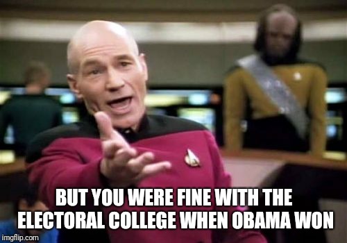 Picard Wtf Meme | BUT YOU WERE FINE WITH THE ELECTORAL COLLEGE WHEN OBAMA WON | image tagged in memes,picard wtf | made w/ Imgflip meme maker
