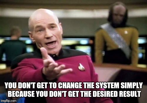 Picard Wtf Meme | YOU DON'T GET TO CHANGE THE SYSTEM SIMPLY BECAUSE YOU DON'T GET THE DESIRED RESULT | image tagged in memes,picard wtf | made w/ Imgflip meme maker