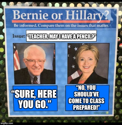 Bernie vs Hillary EFF | “TEACHER, MAY I HAVE A PENCIL?”; “SURE, HERE YOU GO.”; “NO, YOU SHOULD’VE COME TO CLASS PREPARED!” | image tagged in bernie vs hillary eff | made w/ Imgflip meme maker