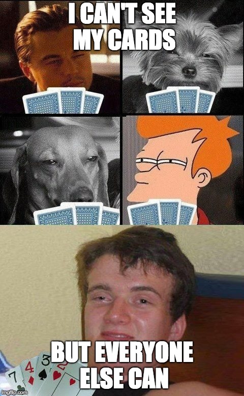 10 guy Poker  | I CAN'T SEE MY CARDS; BUT EVERYONE ELSE CAN | image tagged in 10 guy poker | made w/ Imgflip meme maker