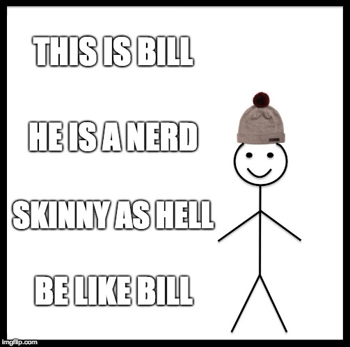 Be Like Bill Meme | THIS IS BILL; HE IS A NERD; SKINNY AS HELL; BE LIKE BILL | image tagged in memes,be like bill | made w/ Imgflip meme maker