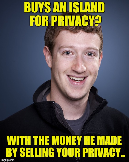 mark zuckerberg | BUYS AN ISLAND FOR PRIVACY? WITH THE MONEY HE MADE BY SELLING YOUR PRIVACY.. | image tagged in mark zuckerberg | made w/ Imgflip meme maker