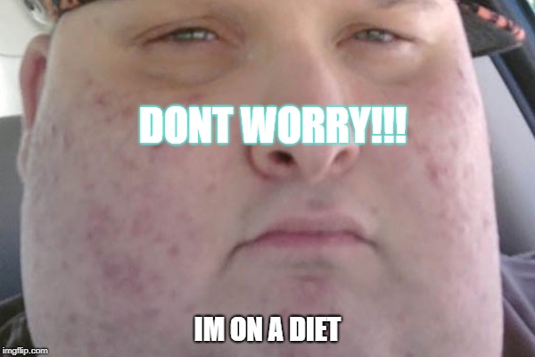 LOL!! | DONT WORRY!!! IM ON A DIET | image tagged in fat,scumbag | made w/ Imgflip meme maker