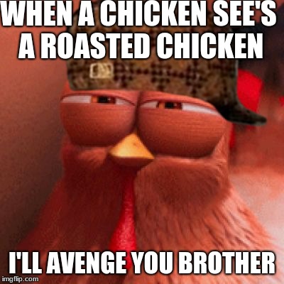 DISAPPOINTED | WHEN A CHICKEN SEE'S A ROASTED CHICKEN; I'LL AVENGE YOU BROTHER | image tagged in disappointment | made w/ Imgflip meme maker