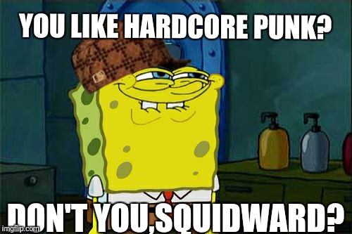 Don't You Squidward Meme | YOU LIKE HARDCORE PUNK? DON'T YOU,SQUIDWARD? | image tagged in memes,dont you squidward,scumbag | made w/ Imgflip meme maker