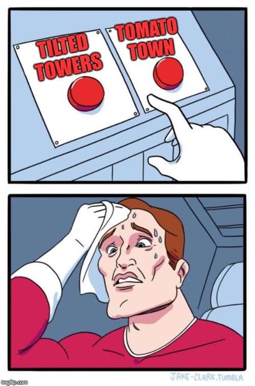 Fortnite Decisions | TOMATO TOWN; TILTED TOWERS | image tagged in memes,two buttons | made w/ Imgflip meme maker