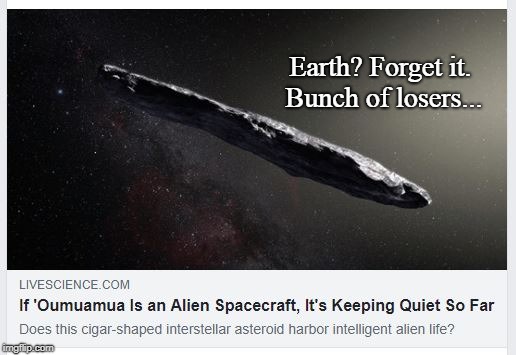 Oumuamua | Earth? Forget it. Bunch of losers... | image tagged in funny,space,aliens,science | made w/ Imgflip meme maker