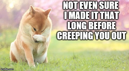 NOT EVEN SURE I MADE IT THAT LONG BEFORE CREEPING YOU OUT | made w/ Imgflip meme maker