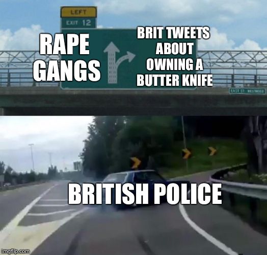 Left Exit 12 Off Ramp Meme | BRIT TWEETS ABOUT OWNING A BUTTER KNIFE BRITISH POLICE **PE GANGS | image tagged in memes,left exit 12 off ramp | made w/ Imgflip meme maker