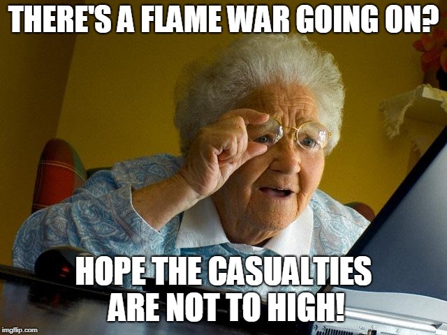 Grandma Finds The Internet Meme | THERE'S A FLAME WAR GOING ON? HOPE THE CASUALTIES ARE NOT TO HIGH! | image tagged in memes,grandma finds the internet | made w/ Imgflip meme maker
