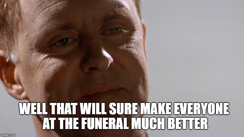 Earl Talbot Blake | WELL THAT WILL SURE MAKE EVERYONE AT THE FUNERAL MUCH BETTER | image tagged in earl talbot blake | made w/ Imgflip meme maker