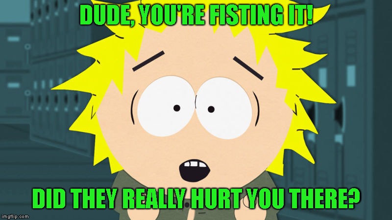 DUDE, YOU'RE FISTING IT! DID THEY REALLY HURT YOU THERE? | made w/ Imgflip meme maker