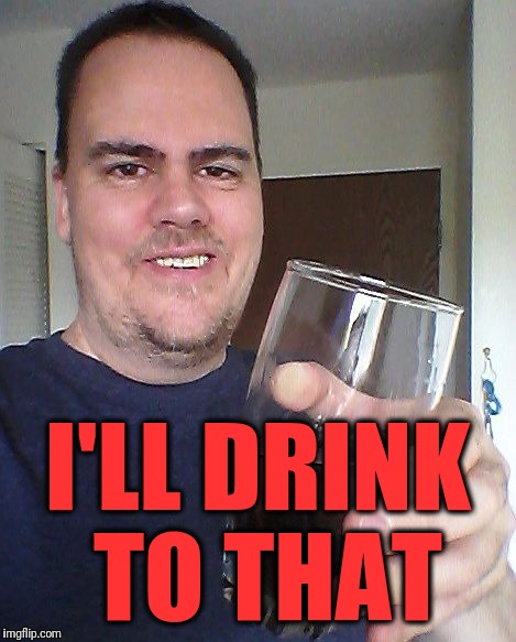 cheers | I'LL DRINK TO THAT | image tagged in cheers | made w/ Imgflip meme maker