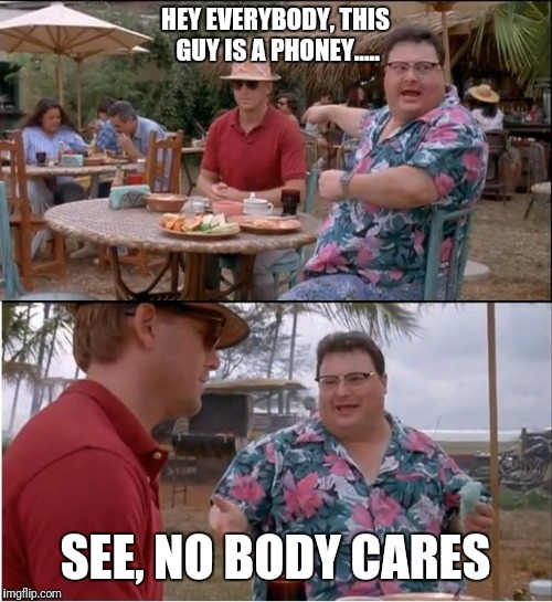 See Nobody Cares | HEY EVERYBODY, THIS GUY IS A PHONEY..... SEE, NO BODY CARES | image tagged in memes,see nobody cares,phoney people,phoney,fake,fake people | made w/ Imgflip meme maker