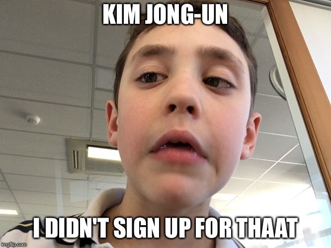 Confused kid | KIM JONG-UN; I DIDN'T SIGN UP FOR THAAT | image tagged in confused kid | made w/ Imgflip meme maker