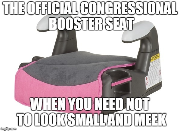 booster seat | THE OFFICIAL CONGRESSIONAL BOOSTER SEAT; WHEN YOU NEED NOT TO LOOK SMALL AND MEEK | image tagged in democrat congressmen | made w/ Imgflip meme maker