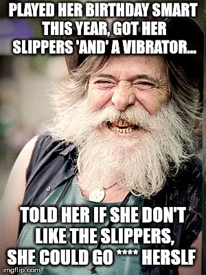 Nilo | PLAYED HER BIRTHDAY SMART THIS YEAR, GOT HER SLIPPERS 'AND' A VIBRATOR... TOLD HER IF SHE DON'T LIKE THE SLIPPERS, SHE COULD GO **** HERSLF | image tagged in memes,nilo | made w/ Imgflip meme maker