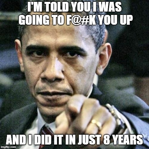 President Obama, Obama, The President, Looser, Bum, Hack | I'M TOLD YOU I WAS GOING TO F@#K YOU UP; AND I DID IT IN JUST 8 YEARS | image tagged in memes,pissed off obama | made w/ Imgflip meme maker