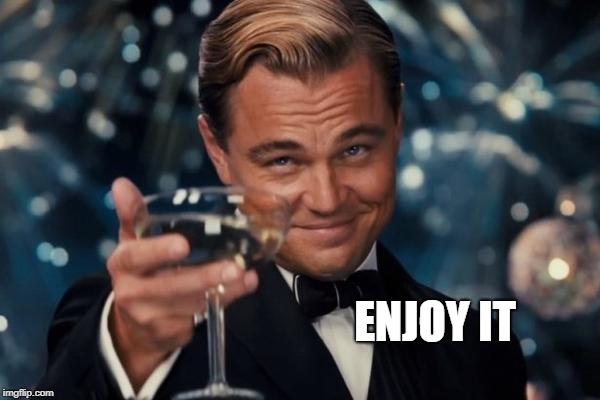 Leonardo Dicaprio Cheers Meme | ENJOY IT | image tagged in memes,leonardo dicaprio cheers | made w/ Imgflip meme maker