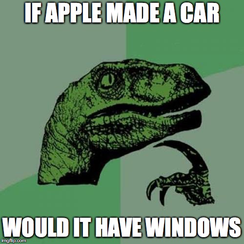 Philosoraptor Meme | IF APPLE MADE A CAR; WOULD IT HAVE WINDOWS | image tagged in memes,philosoraptor | made w/ Imgflip meme maker
