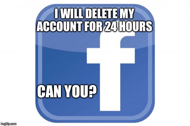 Delete FB | I WILL DELETE MY ACCOUNT FOR 24 HOURS; CAN YOU? | image tagged in facebook statuses | made w/ Imgflip meme maker