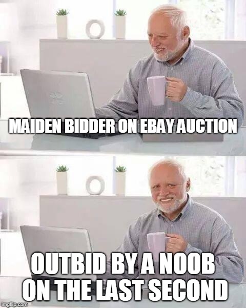 Hide the Pain Harold | MAIDEN BIDDER ON EBAY AUCTION; OUTBID BY A NOOB ON THE LAST SECOND | image tagged in memes,hide the pain harold | made w/ Imgflip meme maker