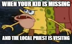 Spongegar Meme | WHEN YOUR KID IS MISSING; AND THE LOCAL PRIEST IS VISITNG | image tagged in memes,spongegar | made w/ Imgflip meme maker