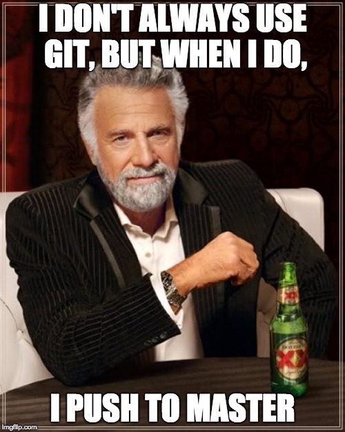 The Most Interesting Man In The World | I DON'T ALWAYS USE GIT, BUT WHEN I DO, I PUSH TO MASTER | image tagged in memes,the most interesting man in the world | made w/ Imgflip meme maker