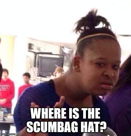 Black Girl Wat Meme | WHERE IS THE SCUMBAG HAT? | image tagged in memes,black girl wat | made w/ Imgflip meme maker