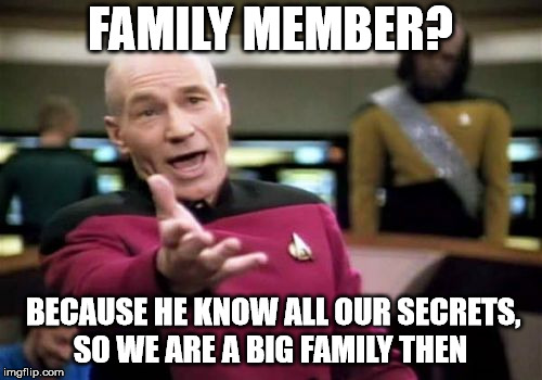 Picard Wtf Meme | FAMILY MEMBER? BECAUSE HE KNOW ALL OUR SECRETS, SO WE ARE A BIG FAMILY THEN | image tagged in memes,picard wtf | made w/ Imgflip meme maker