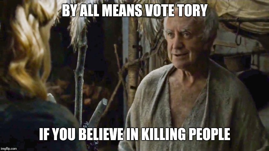 High Sparrow Election Advice | BY ALL MEANS VOTE TORY; IF YOU BELIEVE IN KILLING PEOPLE | image tagged in game of thrones | made w/ Imgflip meme maker