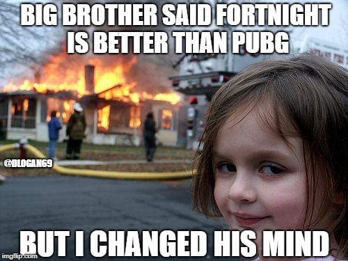 Disaster Girl | BIG BROTHER SAID FORTNIGHT IS BETTER THAN PUBG; @DLOGAN69; BUT I CHANGED HIS MIND | image tagged in memes,disaster girl | made w/ Imgflip meme maker