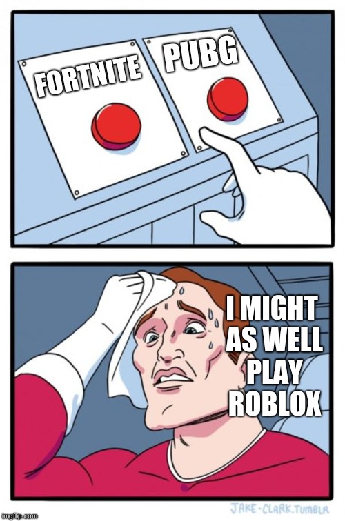Two Buttons | PUBG; FORTNITE; I MIGHT AS WELL PLAY ROBLOX | image tagged in memes,two buttons | made w/ Imgflip meme maker