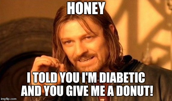 One Does Not Simply | HONEY; I TOLD YOU I'M DIABETIC AND YOU GIVE ME A DONUT! | image tagged in memes,one does not simply | made w/ Imgflip meme maker