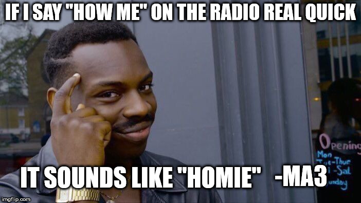 Roll Safe Think About It | IF I SAY "HOW ME" ON THE RADIO REAL QUICK; IT SOUNDS LIKE "HOMIE"; -MA3 | image tagged in memes,roll safe think about it | made w/ Imgflip meme maker