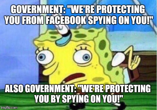 Mocking Spongebob | GOVERNMENT: "WE'RE PROTECTING YOU FROM FACEBOOK SPYING ON YOU!"; ALSO GOVERNMENT: "WE'RE PROTECTING YOU BY SPYING ON YOU!" | image tagged in memes,mocking spongebob | made w/ Imgflip meme maker