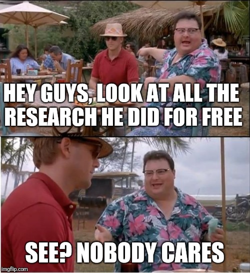 See Nobody Cares | HEY GUYS, LOOK AT ALL THE RESEARCH HE DID FOR FREE; SEE? NOBODY CARES | image tagged in memes,see nobody cares | made w/ Imgflip meme maker
