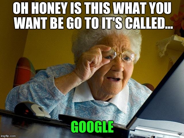 Grandma Finds The Internet | OH HONEY IS THIS WHAT YOU WANT BE GO TO IT'S CALLED... GOOGLE | image tagged in memes,grandma finds the internet | made w/ Imgflip meme maker