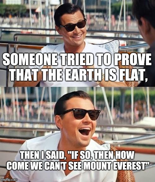 Leonardo Dicaprio Wolf Of Wall Street | SOMEONE TRIED TO PROVE THAT THE EARTH IS FLAT, THEN I SAID, "IF SO, THEN HOW COME WE CAN'T SEE MOUNT EVEREST" | image tagged in memes,leonardo dicaprio wolf of wall street | made w/ Imgflip meme maker