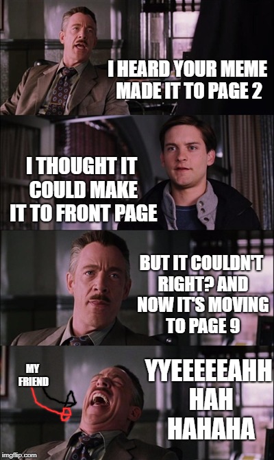 next time if he made to page 2 and drop down, i'll laugh | I HEARD YOUR MEME MADE IT TO PAGE 2; I THOUGHT IT COULD MAKE IT TO FRONT PAGE; BUT IT COULDN'T RIGHT? AND NOW IT'S MOVING TO PAGE 9; YYEEEEEAHH HAH HAHAHA; MY FRIEND | image tagged in memes,spiderman laugh | made w/ Imgflip meme maker