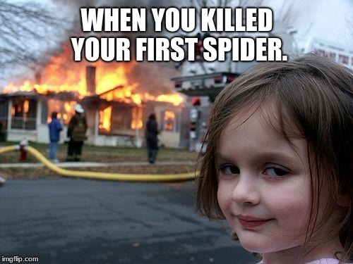 Disaster Girl Meme | WHEN YOU KILLED YOUR FIRST SPIDER. | image tagged in memes,disaster girl | made w/ Imgflip meme maker