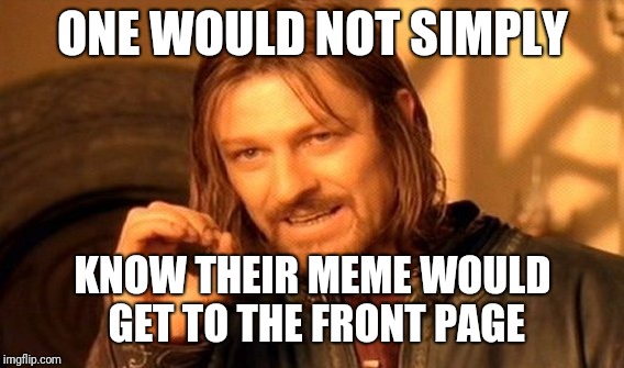 One Does Not Simply Meme | ONE WOULD NOT SIMPLY KNOW THEIR MEME WOULD GET TO THE FRONT PAGE | image tagged in memes,one does not simply | made w/ Imgflip meme maker